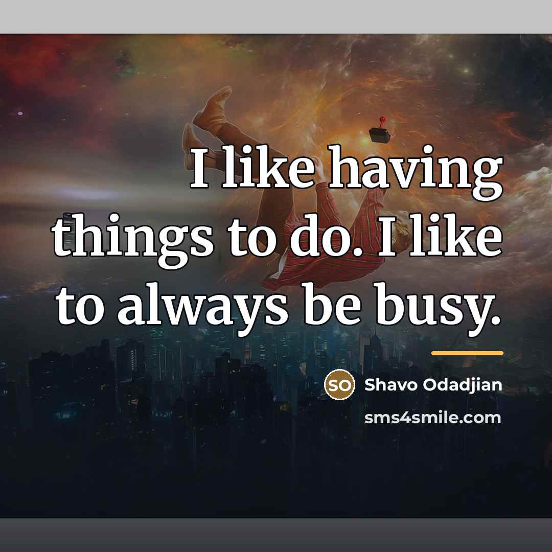 “I like having things to do. I like to always…” quote by Shavo Odadjian
