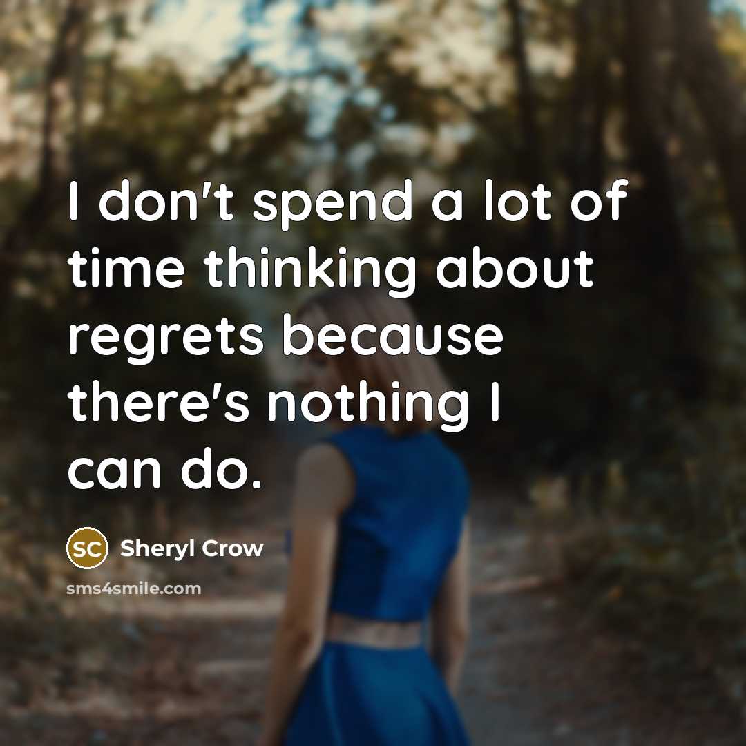 “I don't spend a lot of time thinking about regrets…” quote by Sheryl Crow