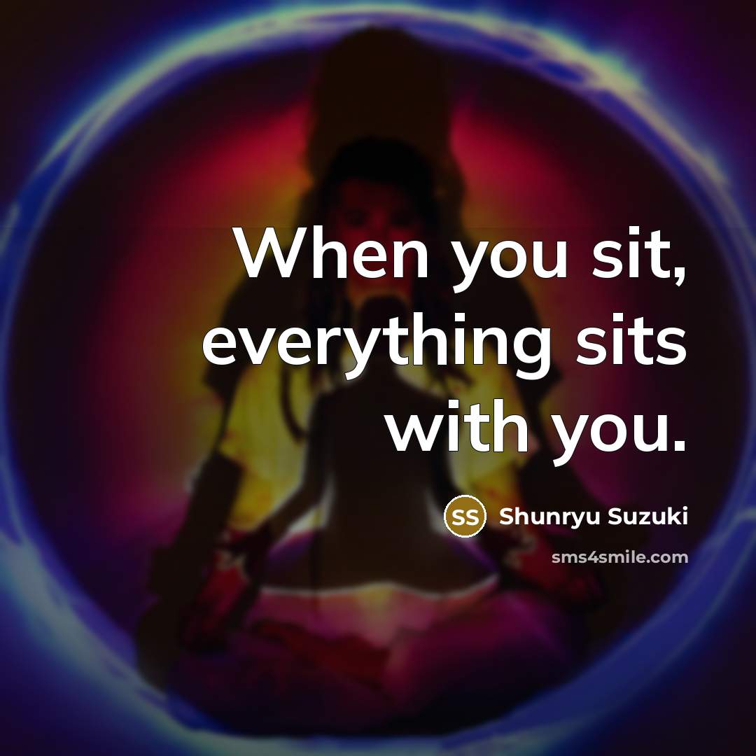 “When you sit, everything sits with you.…” quote by Shunryu Suzuki
