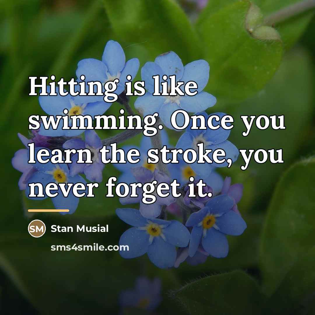 “Hitting is like swimming. Once you learn the stroke, you…” quote by Stan Musial