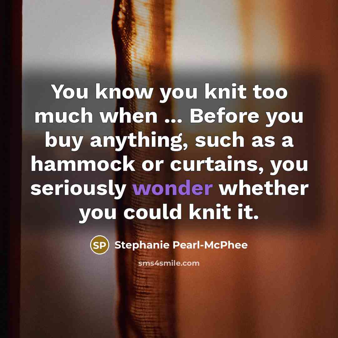 “You know you knit too much when ... Before you…” quote by Stephanie Pearl-McPhee