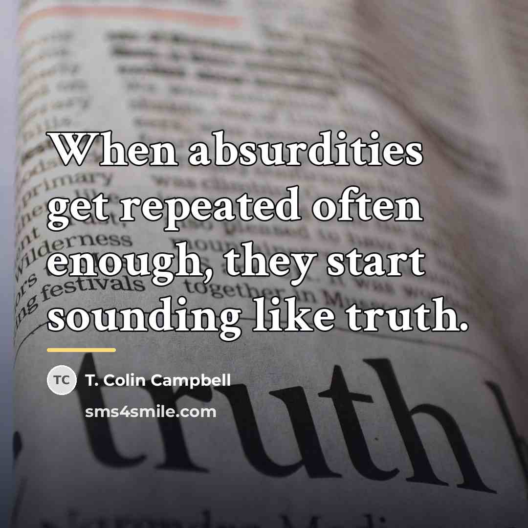 “When absurdities get repeated often enough, they start sounding like…” quote by T. Colin Campbell