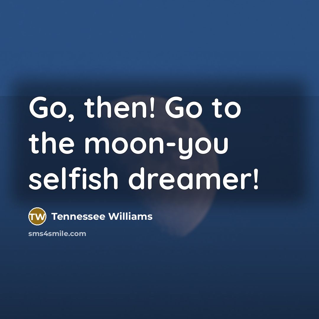 “Go, then! Go to the moon-you selfish dreamer!…” quote by Tennessee Williams
