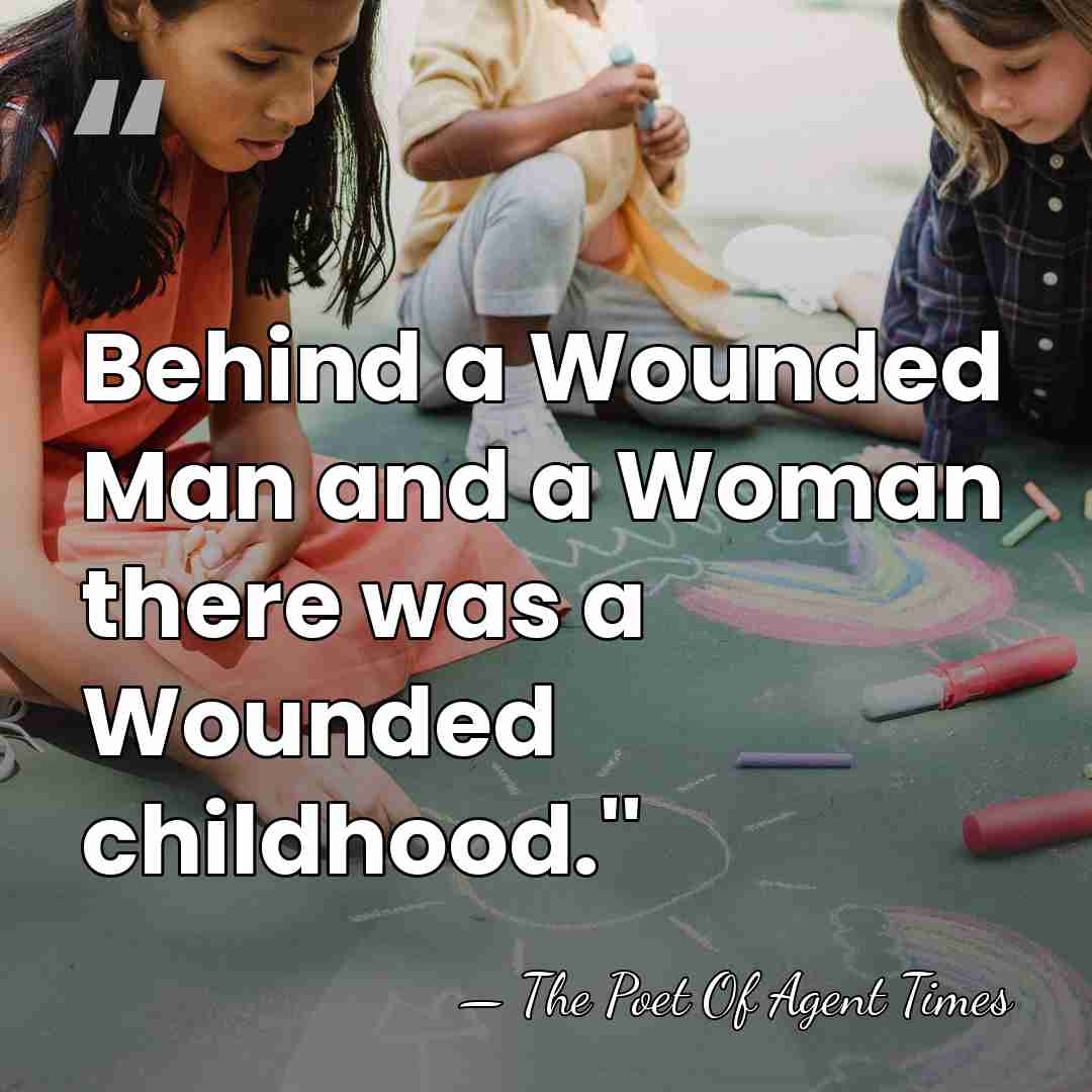Behind a Wounded Man and a Woman there was a Wounded childhood.'' - The Poet Of Agent Times