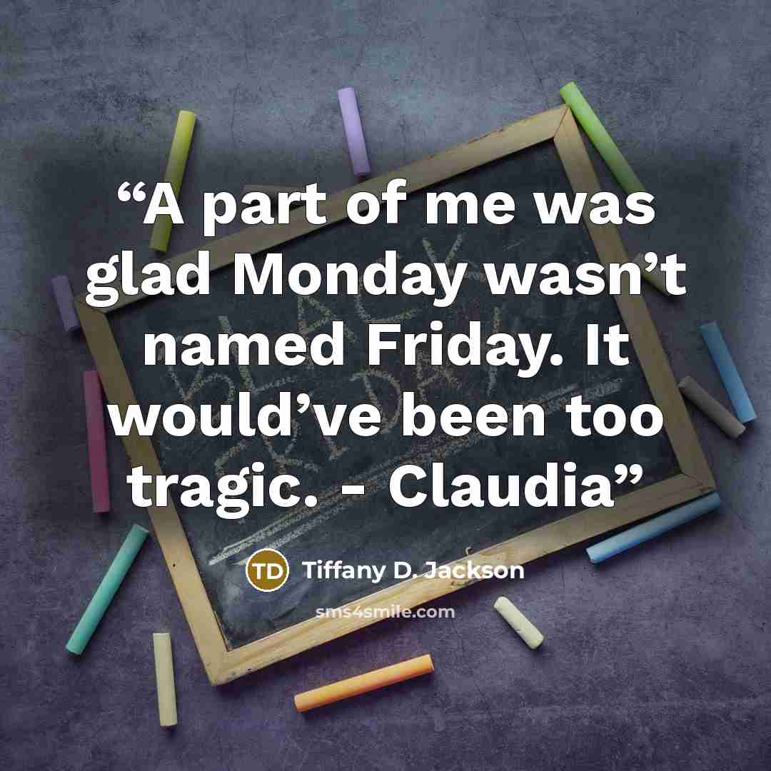 “A part of me was glad Monday wasn’t named Friday. It would’ve been too tragic. - Claudia” quote by Tiffany D. Jackson