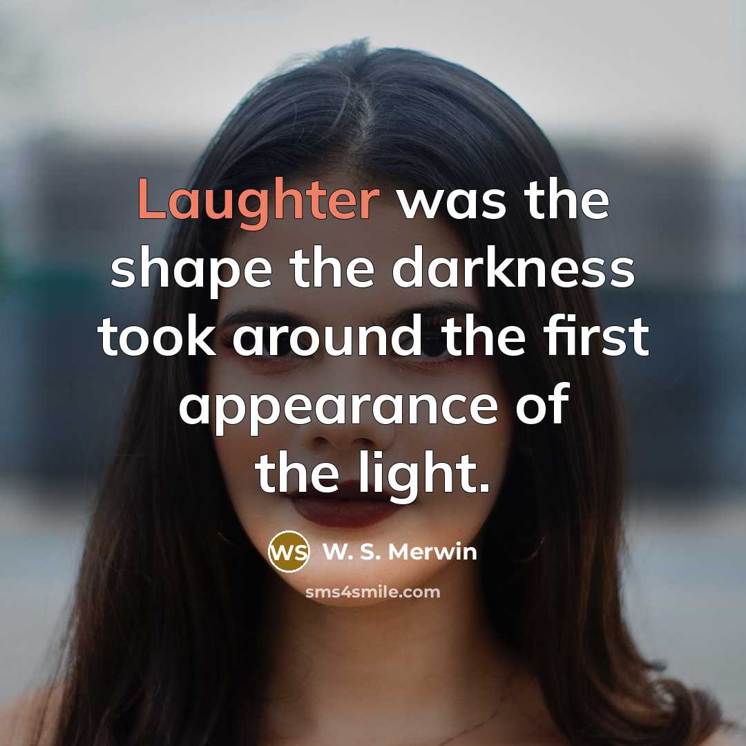 “Laughter was the shape the darkness took around the first…” quote by W. S. Merwin