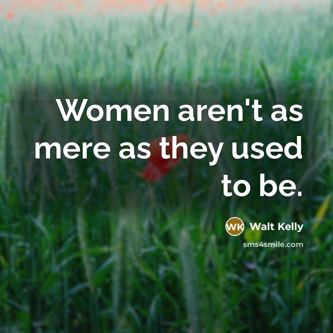 “Women aren't as mere as they used to be.…” quote by Walt Kelly