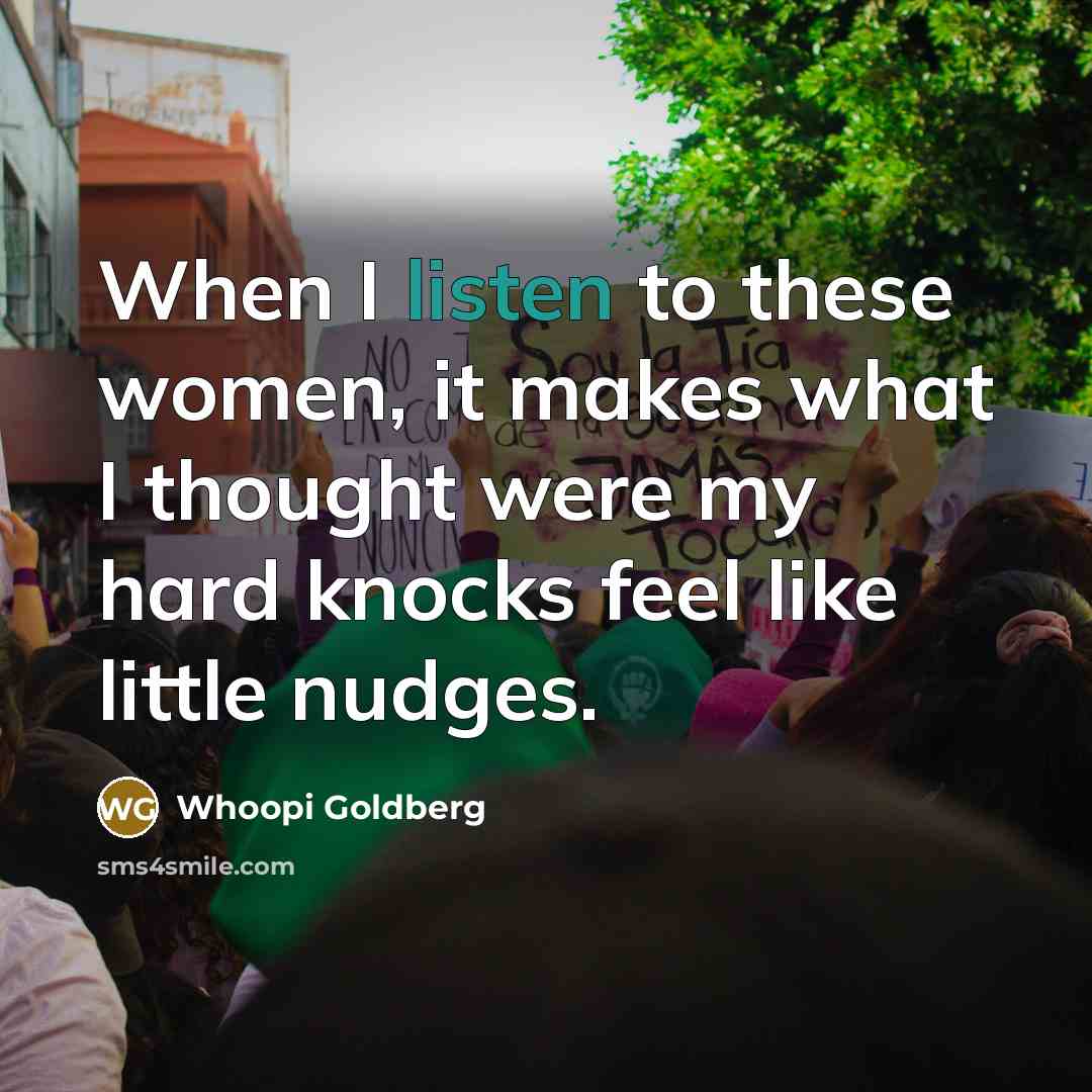 “When I listen to these women, it makes what I…” quote by Whoopi Goldberg