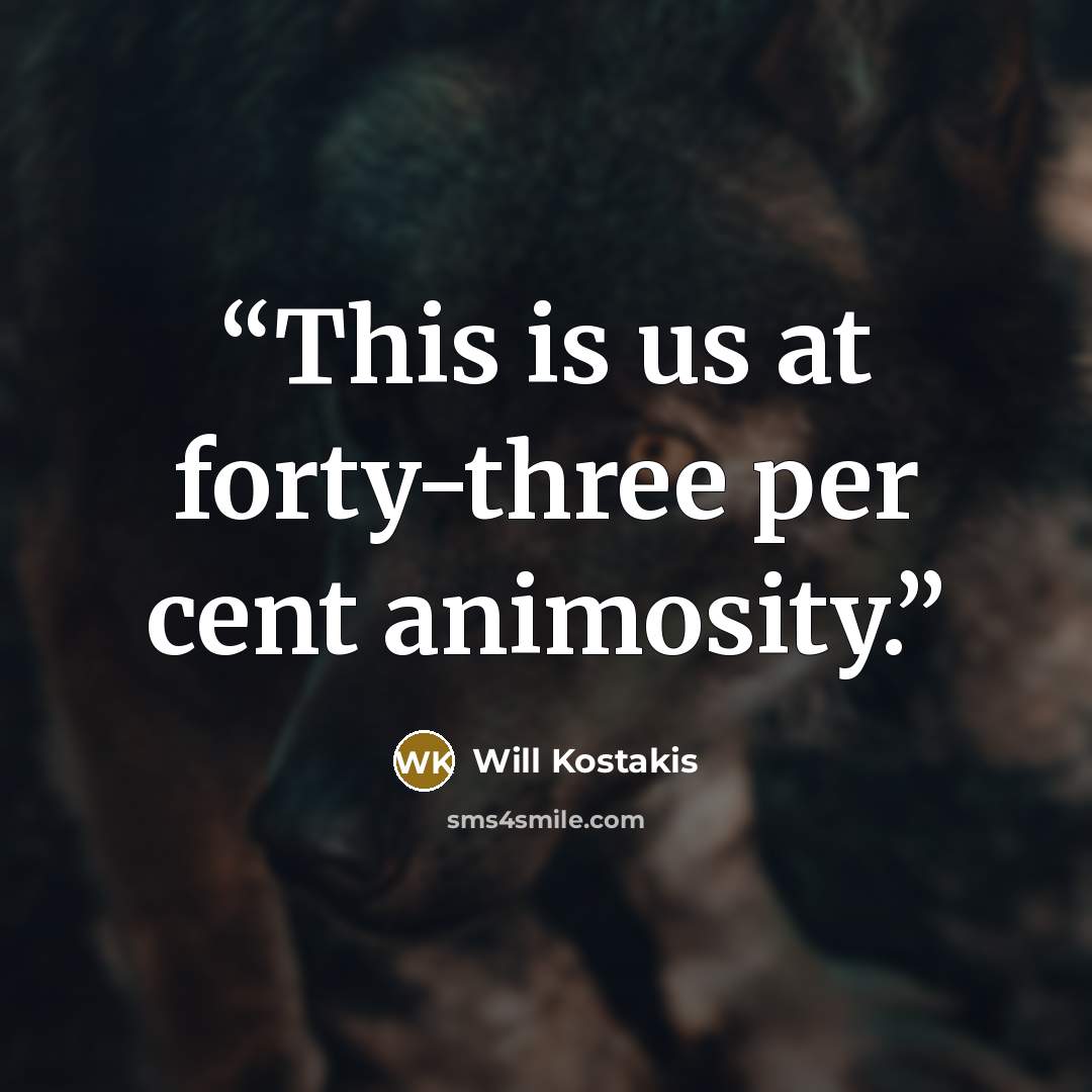 “This is us at forty-three per cent animosity.” quote by Will Kostakis