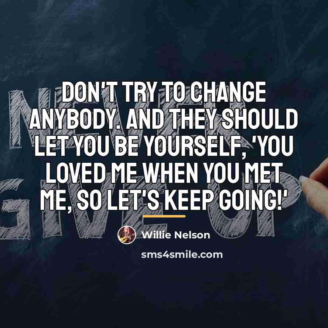 “Don't try to change anybody. And they should let you…” quote by Willie Nelson