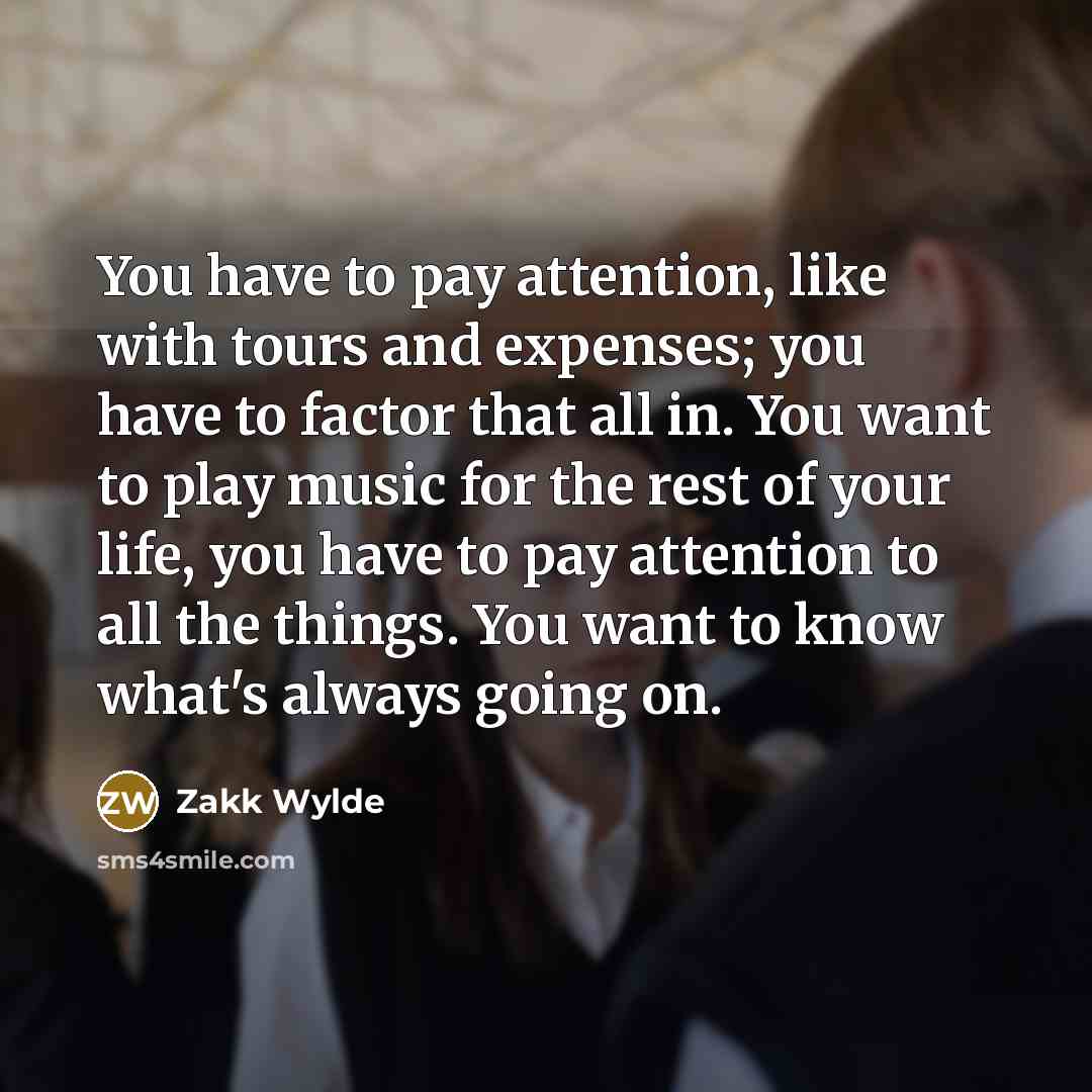“You have to pay attention, like with tours and expenses;…” quote by Zakk Wylde