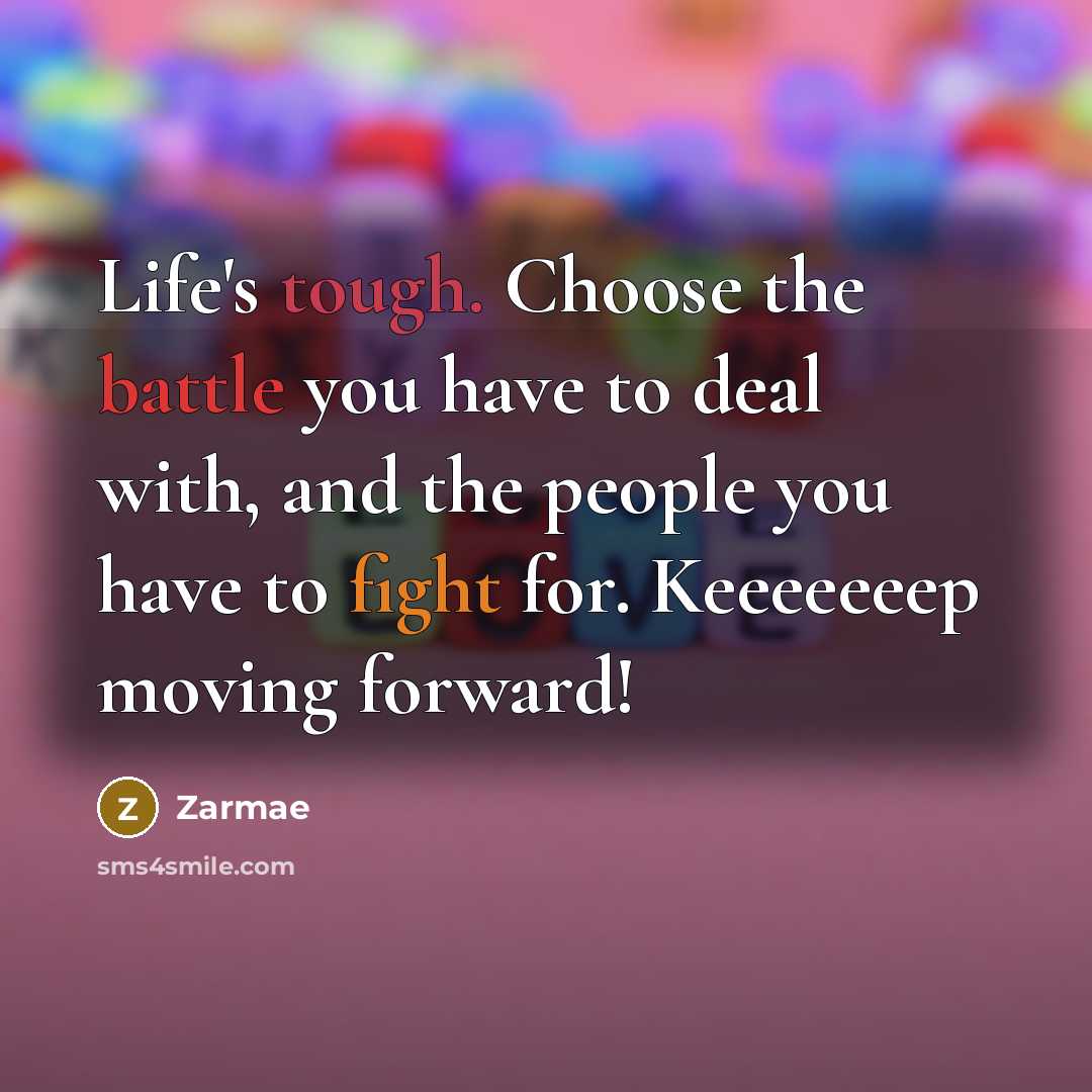 “Life's tough. Choose the battle you have to deal with, and the people you have to fight for. Keeeeeeep moving forward!” quote by Zarmae