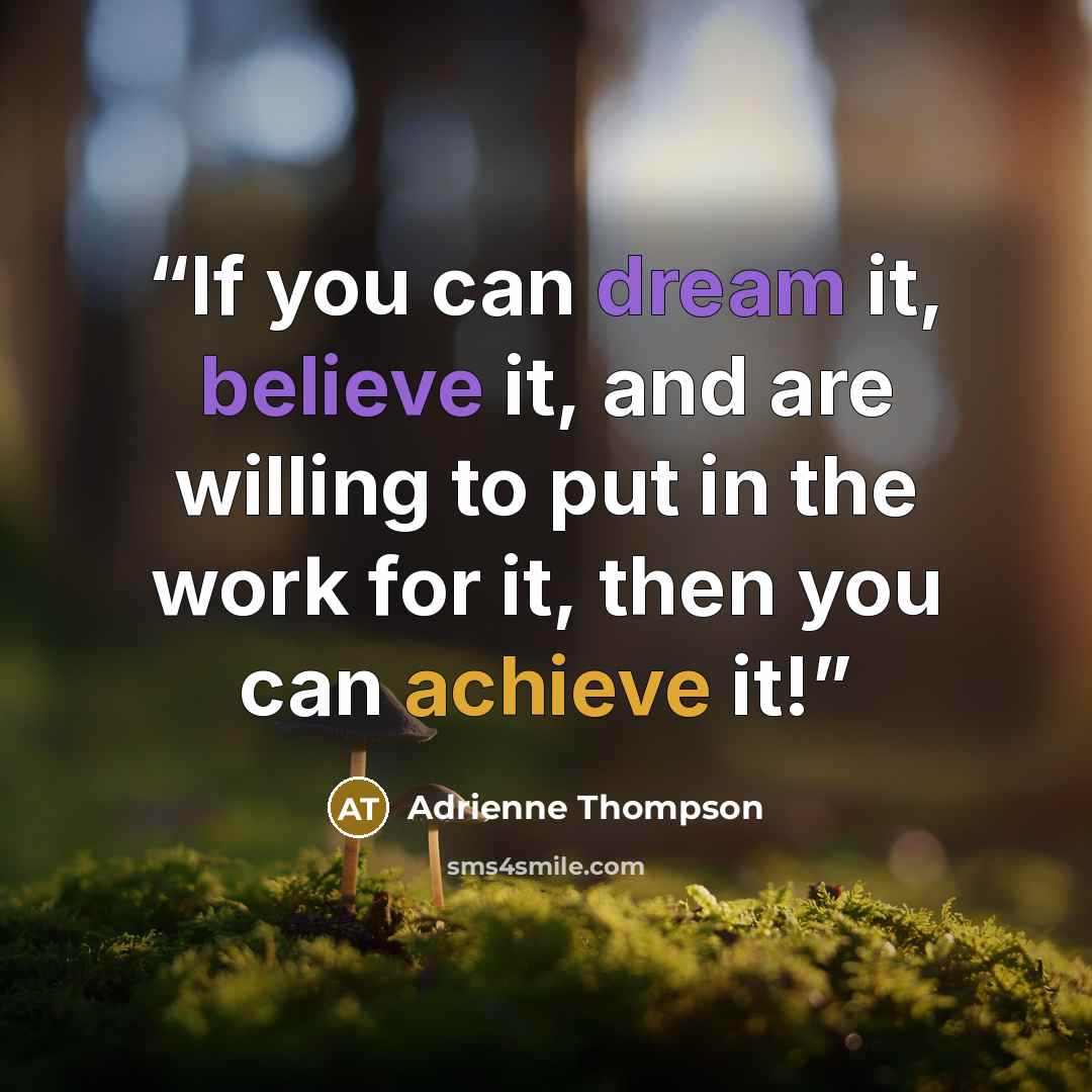 “If you can dream it, believe it, and are willing to put in the work for it, then you can achieve it!” quote by Adrienne Thompson