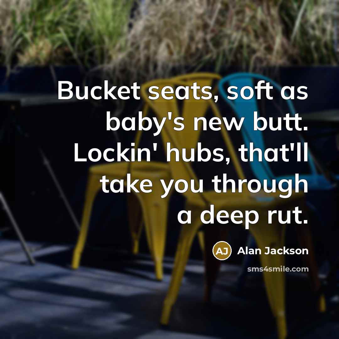 “Bucket seats, soft as baby's new butt. Lockin' hubs, that'll…” quote by Alan Jackson