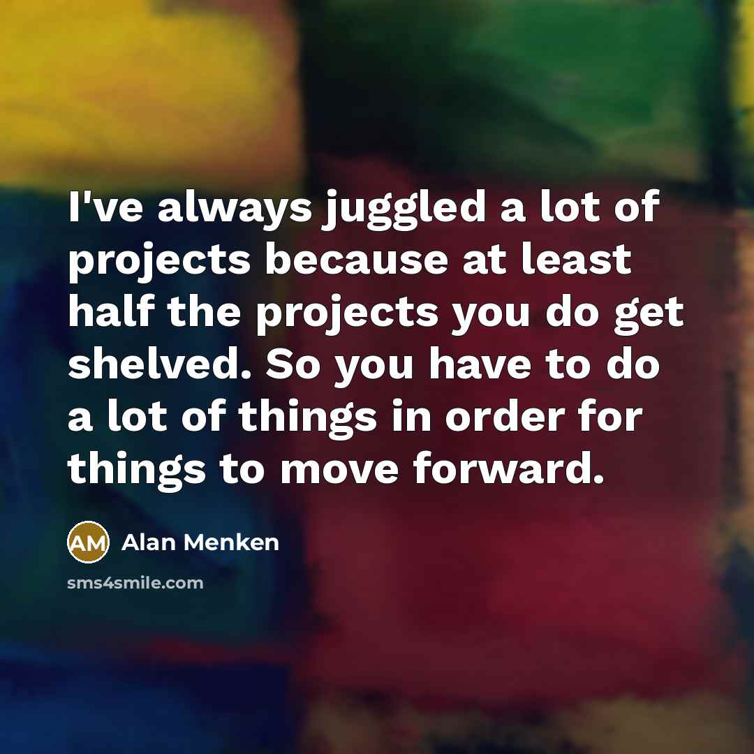 “I've always juggled a lot of projects because at least…” quote by Alan Menken