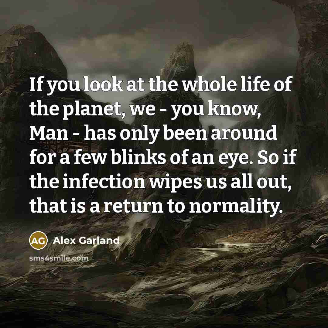 “If you look at the whole life of the planet,…” quote by Alex Garland