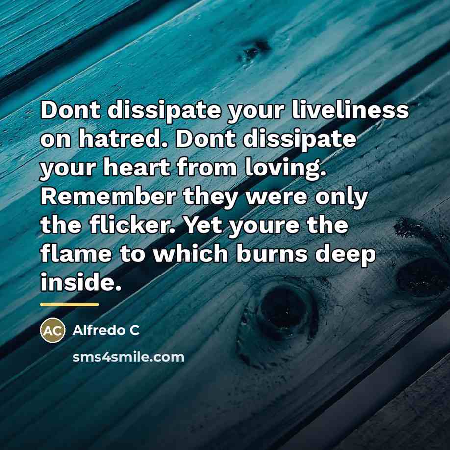 “Dont dissipate your liveliness on hatred. Dont dissipate your heart…” quote by Alfredo C