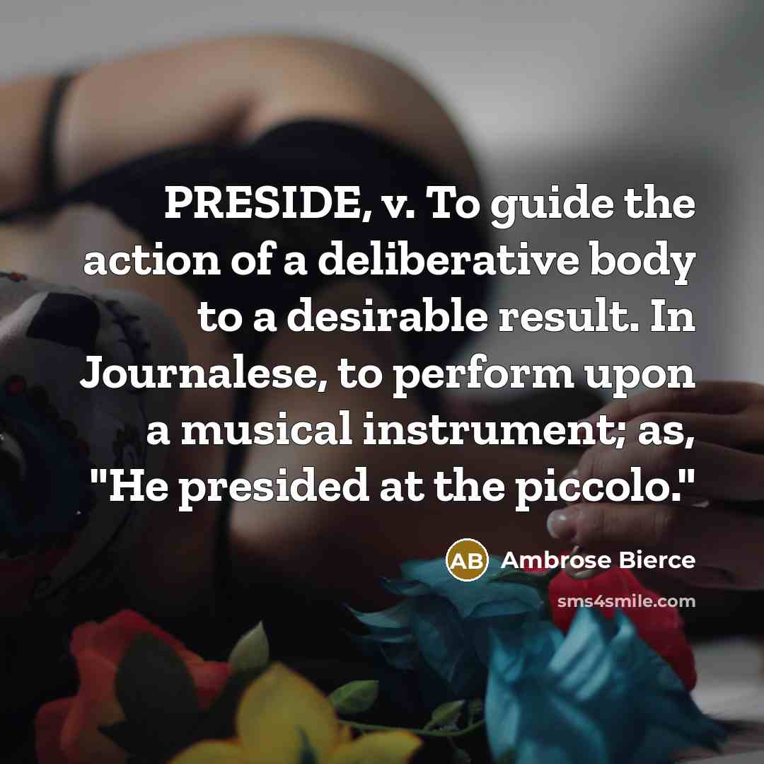 “PRESIDE, v. To guide the action of a deliberative body…” quote by Ambrose Bierce