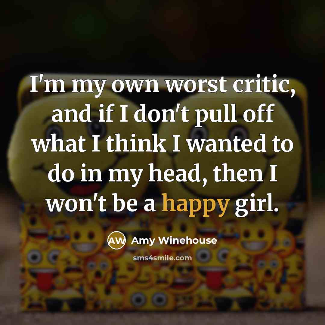 “I'm my own worst critic, and if I don't pull off what I think I wanted to do in my head, then I won't be a happy girl.” quote by Amy Winehouse