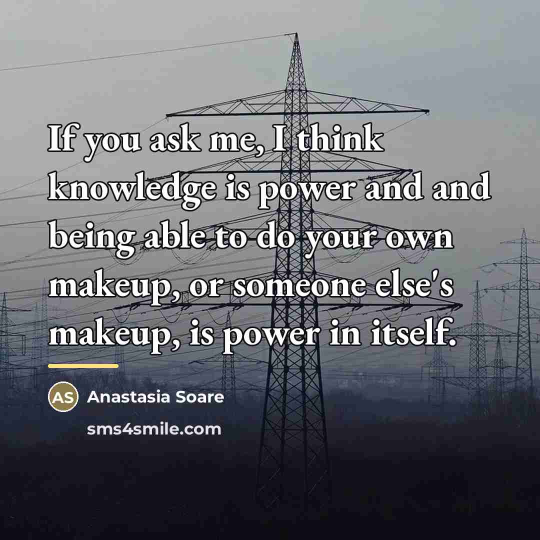 “If you ask me, I think knowledge is power and…” quote by Anastasia Soare