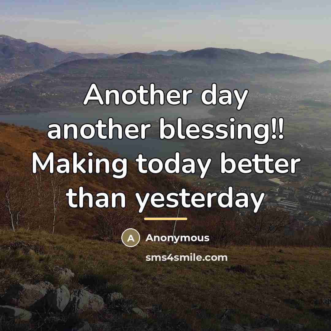 “Another day another blessing!! Making today better than yesterday…” quote by Anonymous
