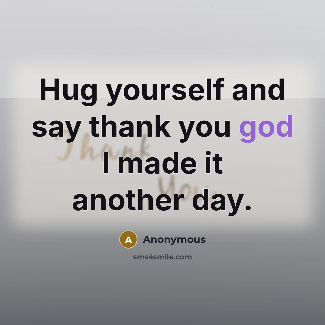 “Hug yourself and say thank you god I made it…” quote by Anonymous