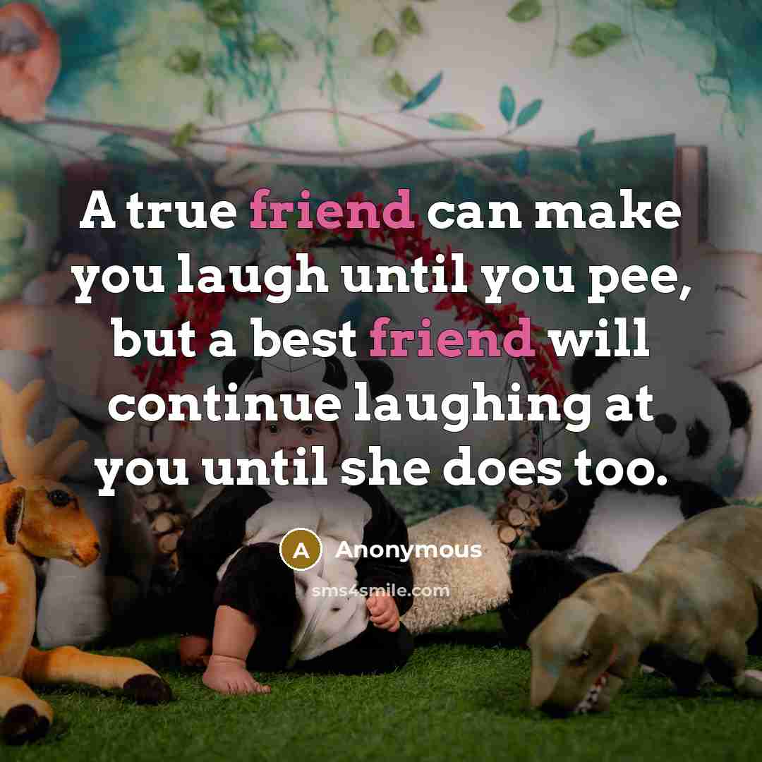 “A true friend can make you laugh until you pee,…” quote by Anonymous