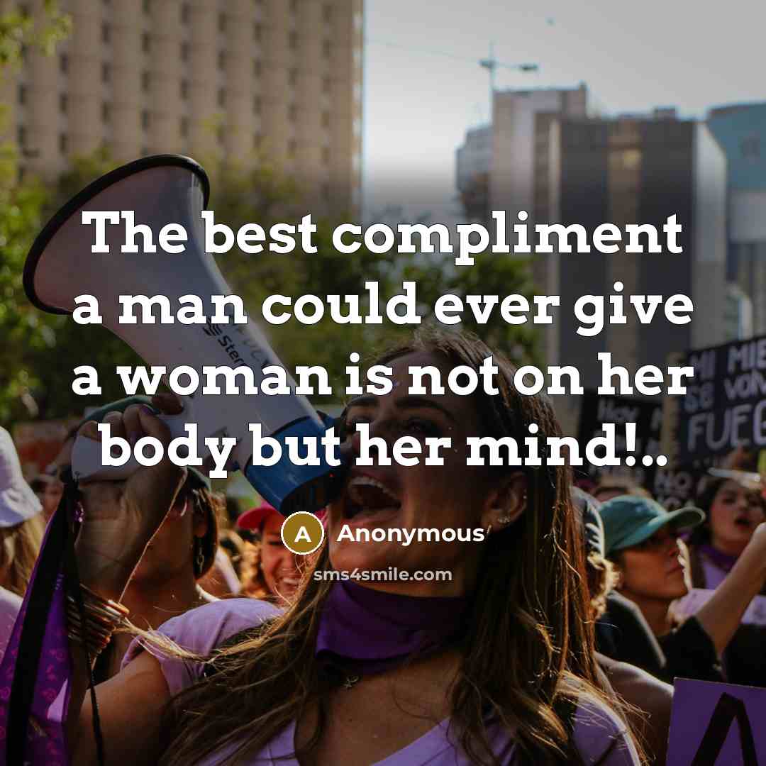 “The best compliment a man could ever give a woman is not on her body but her mind!..” quote by Anonymous