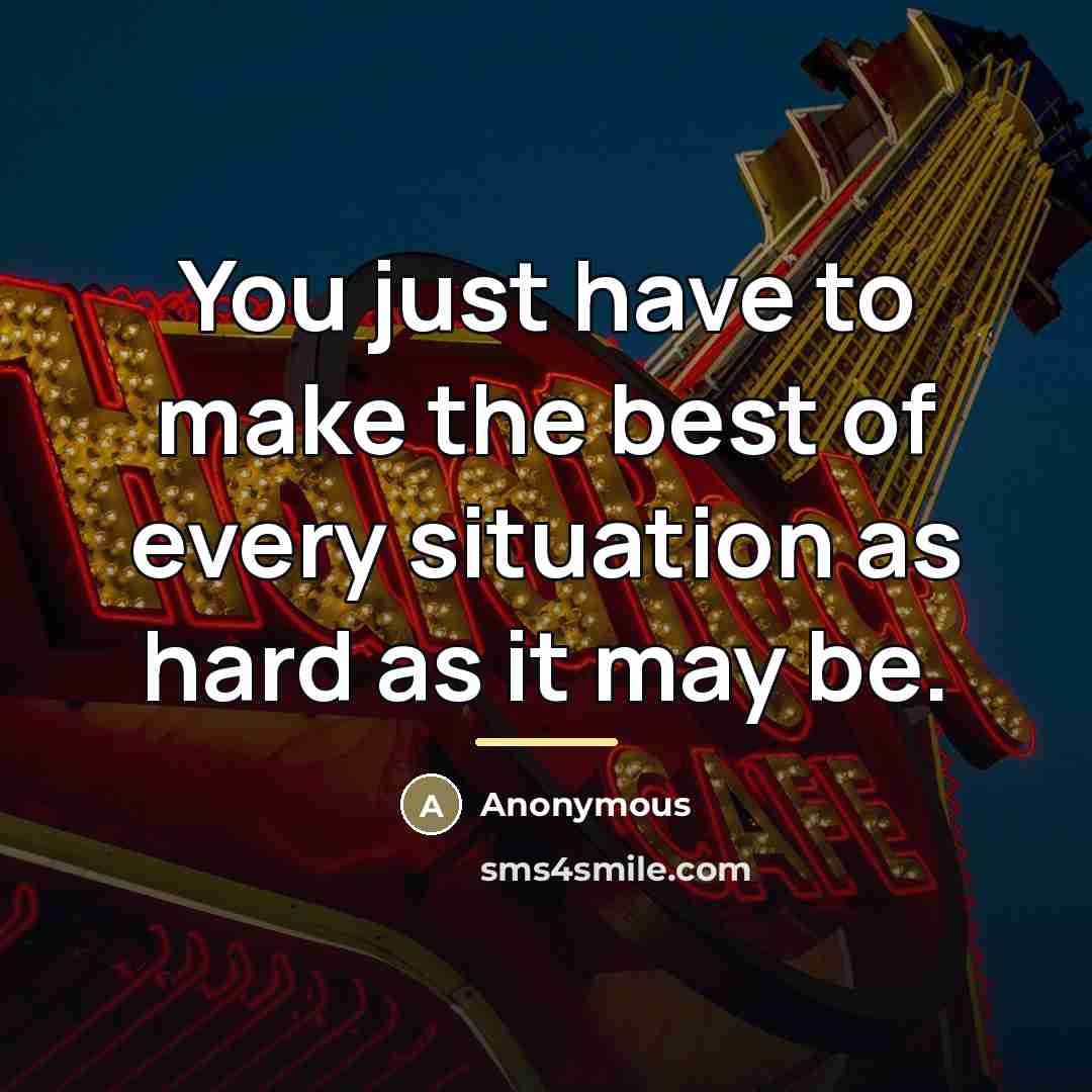 “You just have to make the best of every situation…” quote by Anonymous