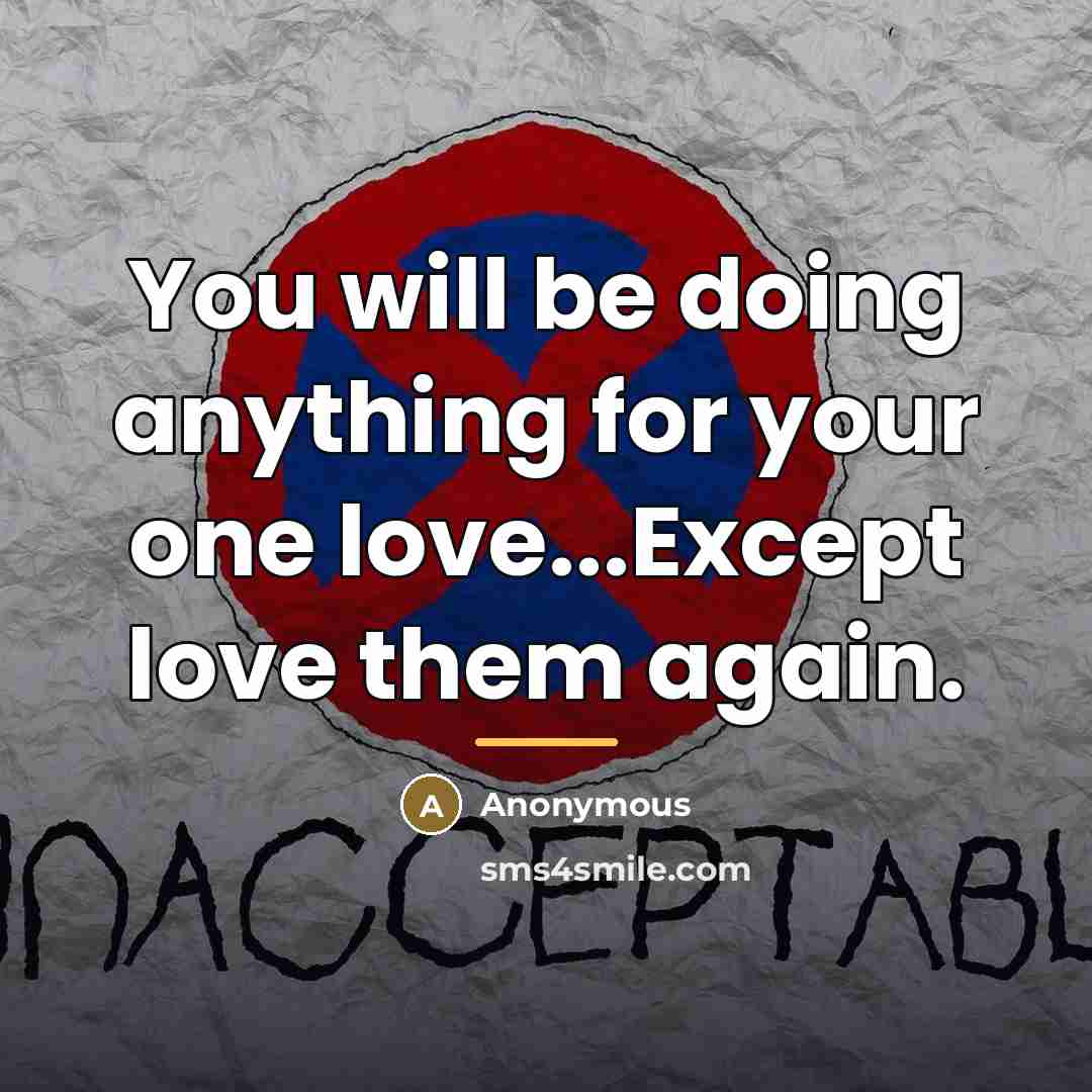 “You will be doing anything for your one love...Except love…” quote by Anonymous