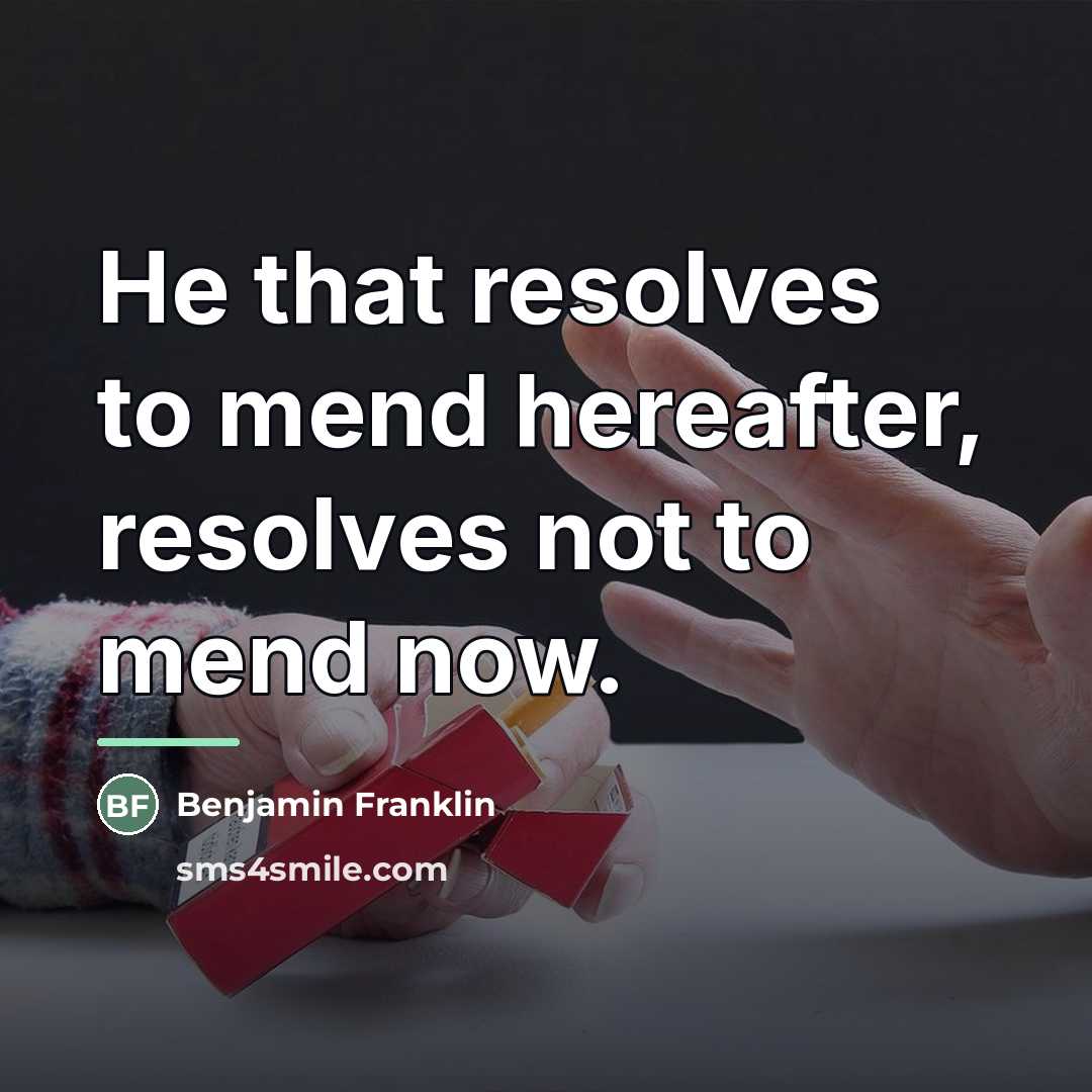 “He that resolves to mend hereafter, resolves not to mend…” quote by Benjamin Franklin