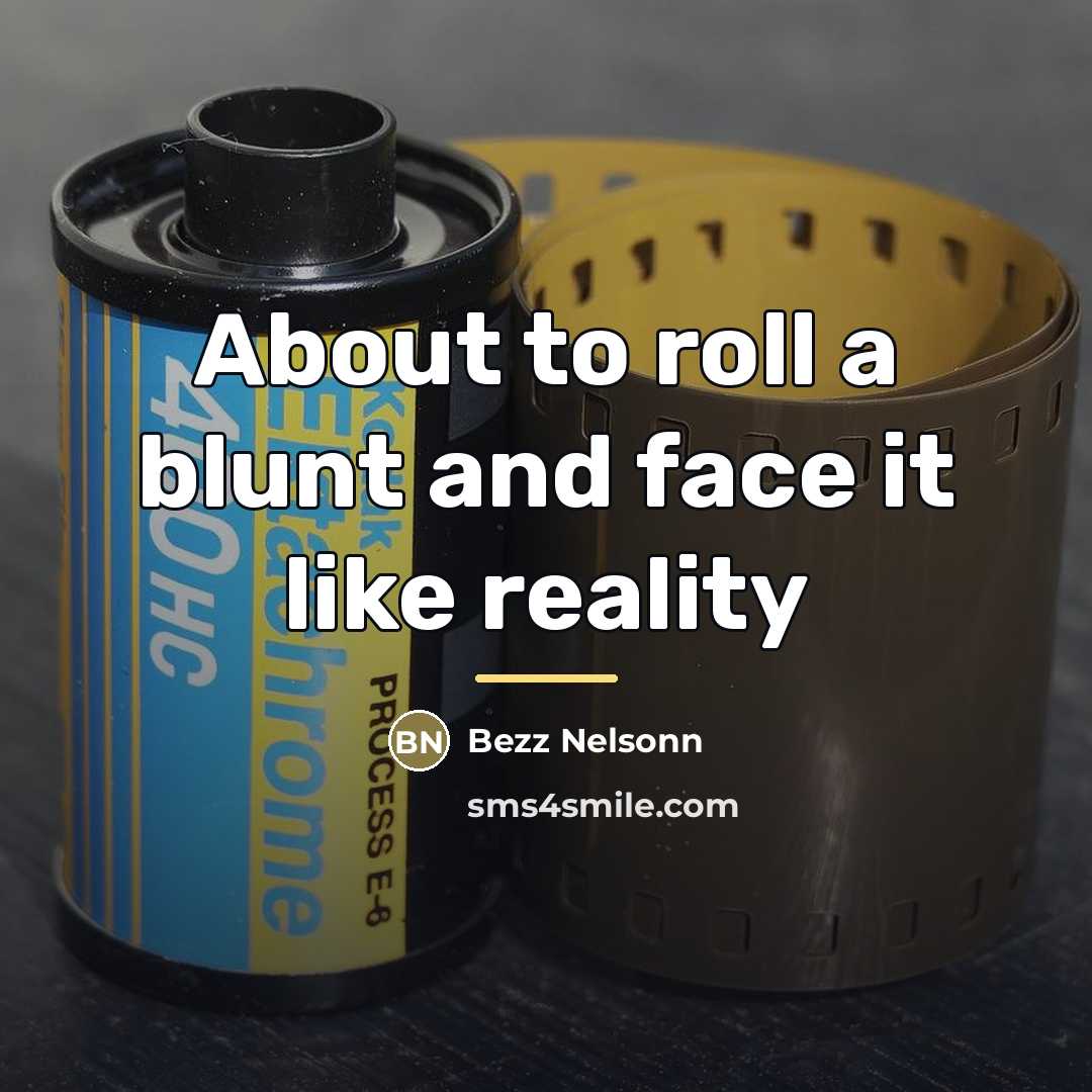 “About to roll a blunt and face it like reality…” quote by Bezz Nelsonn