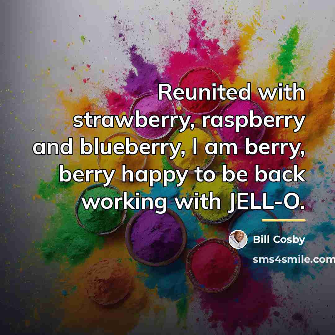 “Reunited with strawberry, raspberry and blueberry, I am berry, berry…” quote by Bill Cosby