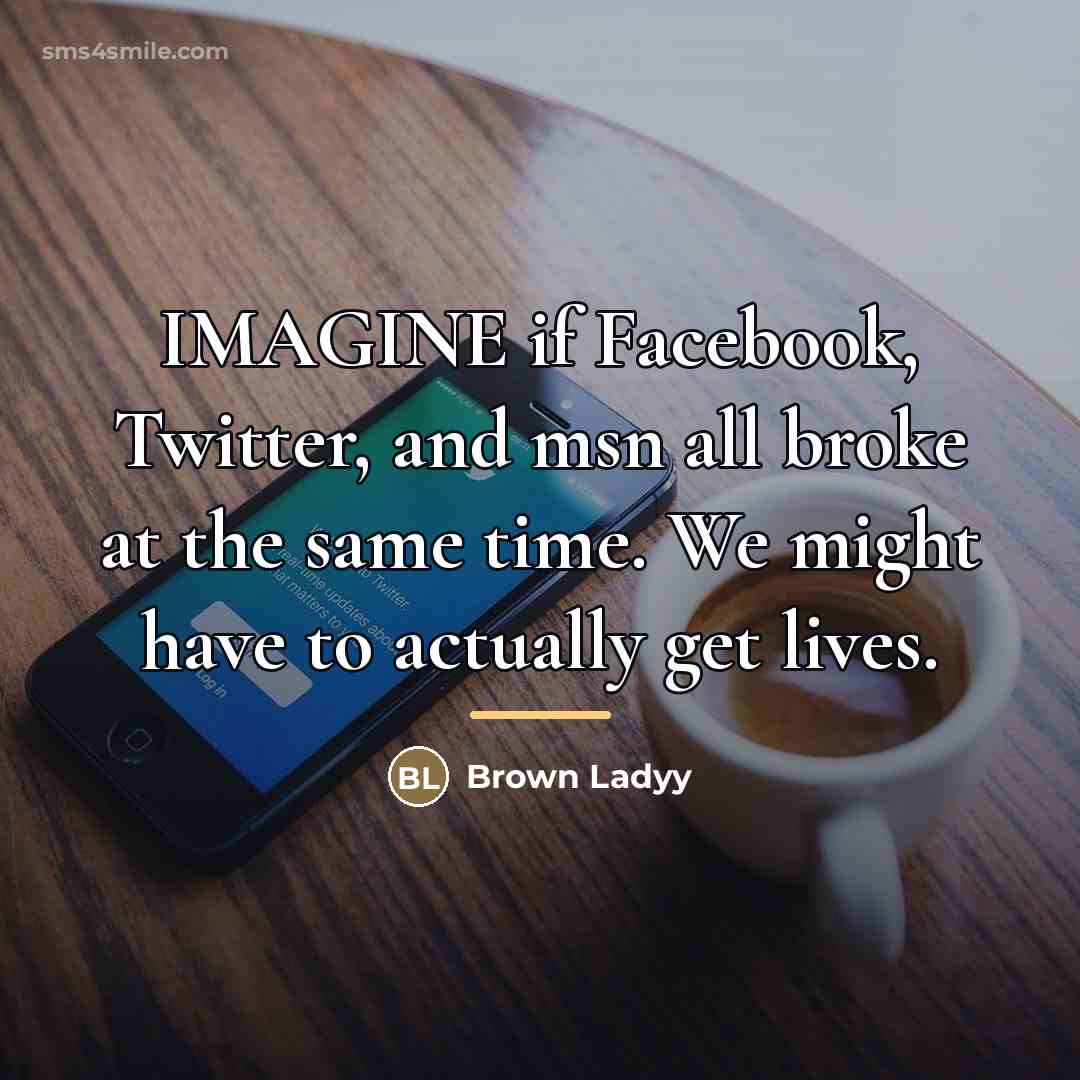 “IMAGINE if Facebook, Twitter, and msn all broke at the…” quote by Brown Ladyy