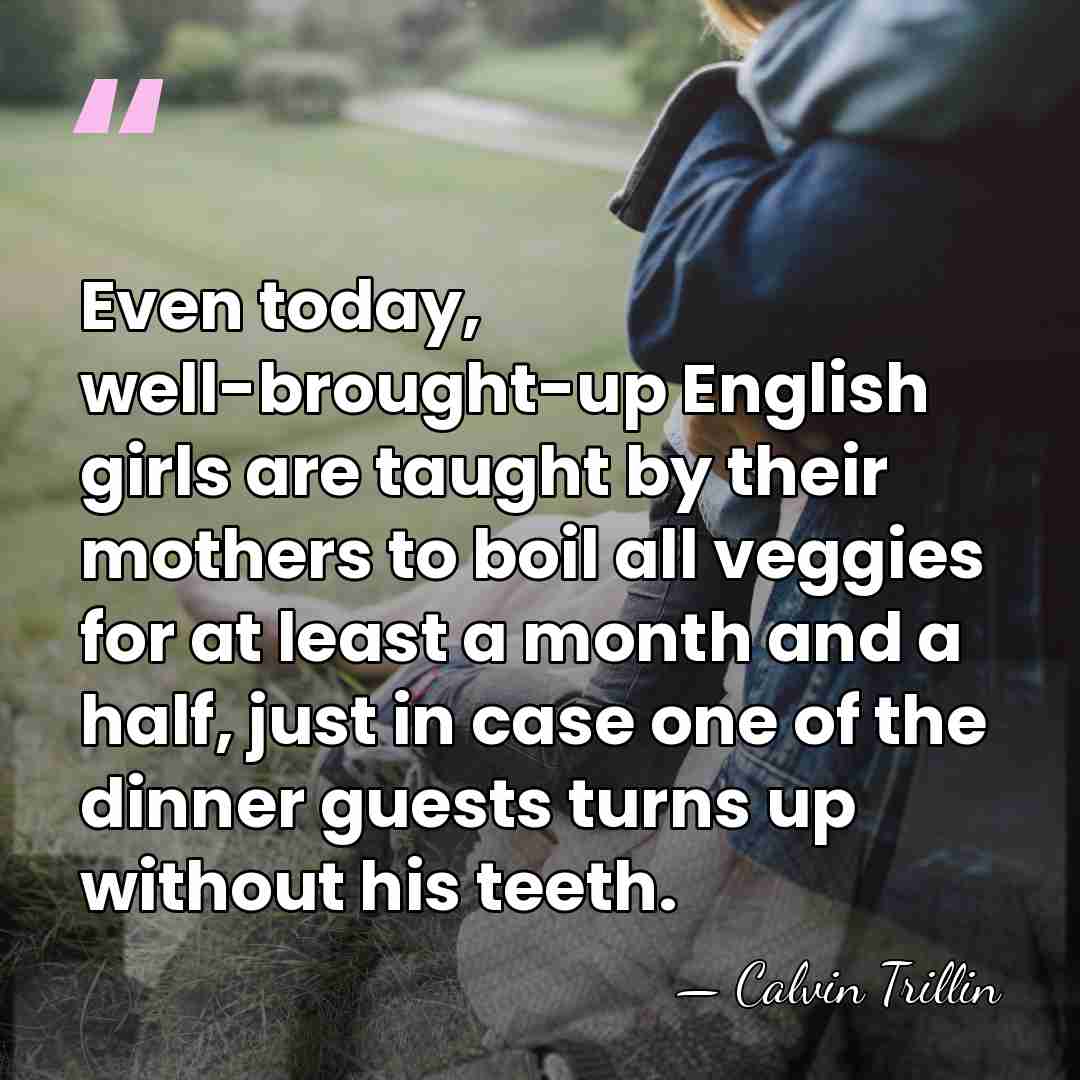Even today, well-brought-up English girls are taught by their mothers to boil&hellip; - Calvin Trillin