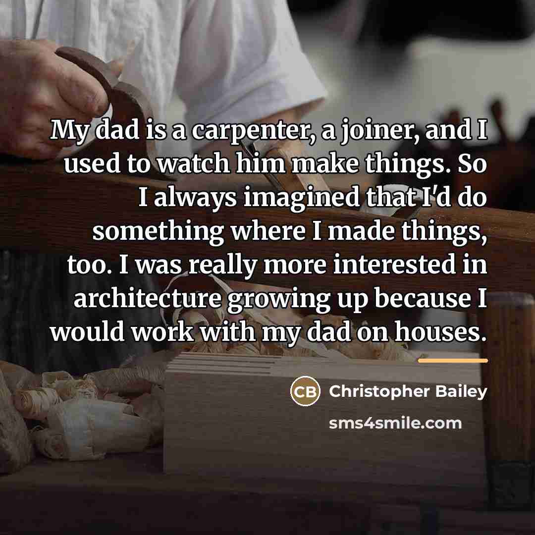 “My dad is a carpenter, a joiner, and I used…” quote by Christopher Bailey