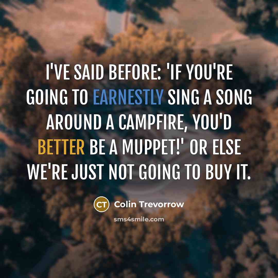“I've said before: 'If you're going to earnestly sing a…” quote by Colin Trevorrow