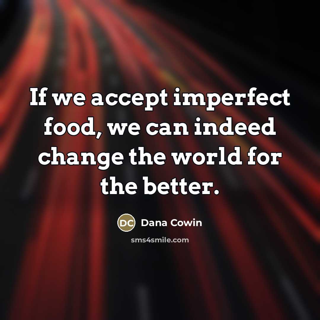 “If we accept imperfect food, we can indeed change the…” quote by Dana Cowin