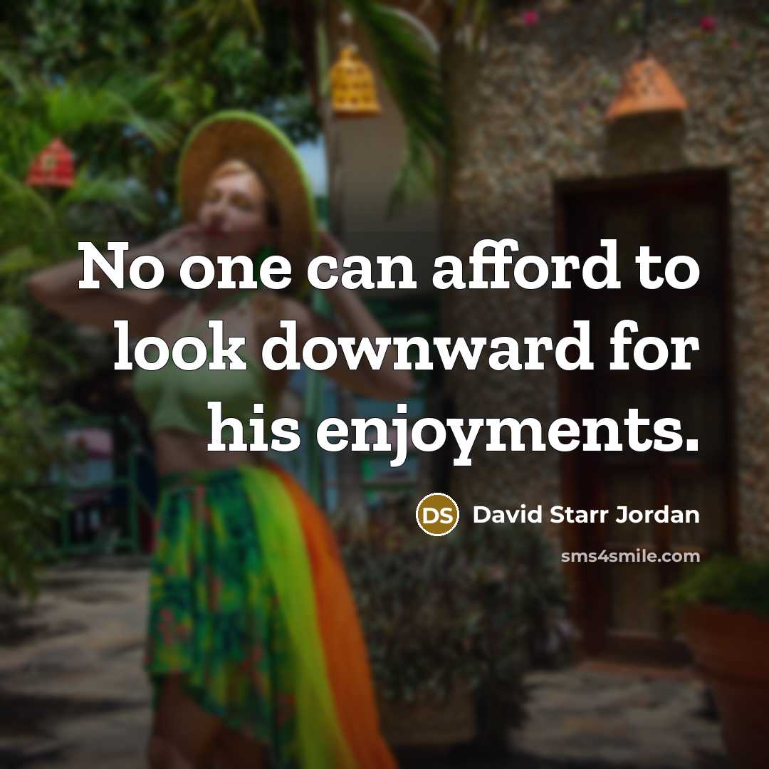 “No one can afford to look downward for his enjoyments.…” quote by David Starr Jordan