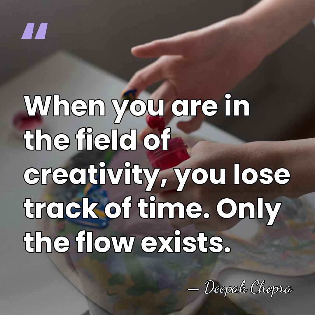 When you are in the field of creativity, you lose track of&hellip; - Deepak Chopra