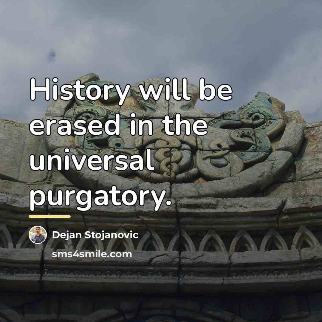 “History will be erased in the universal purgatory.…” quote by Dejan Stojanovic