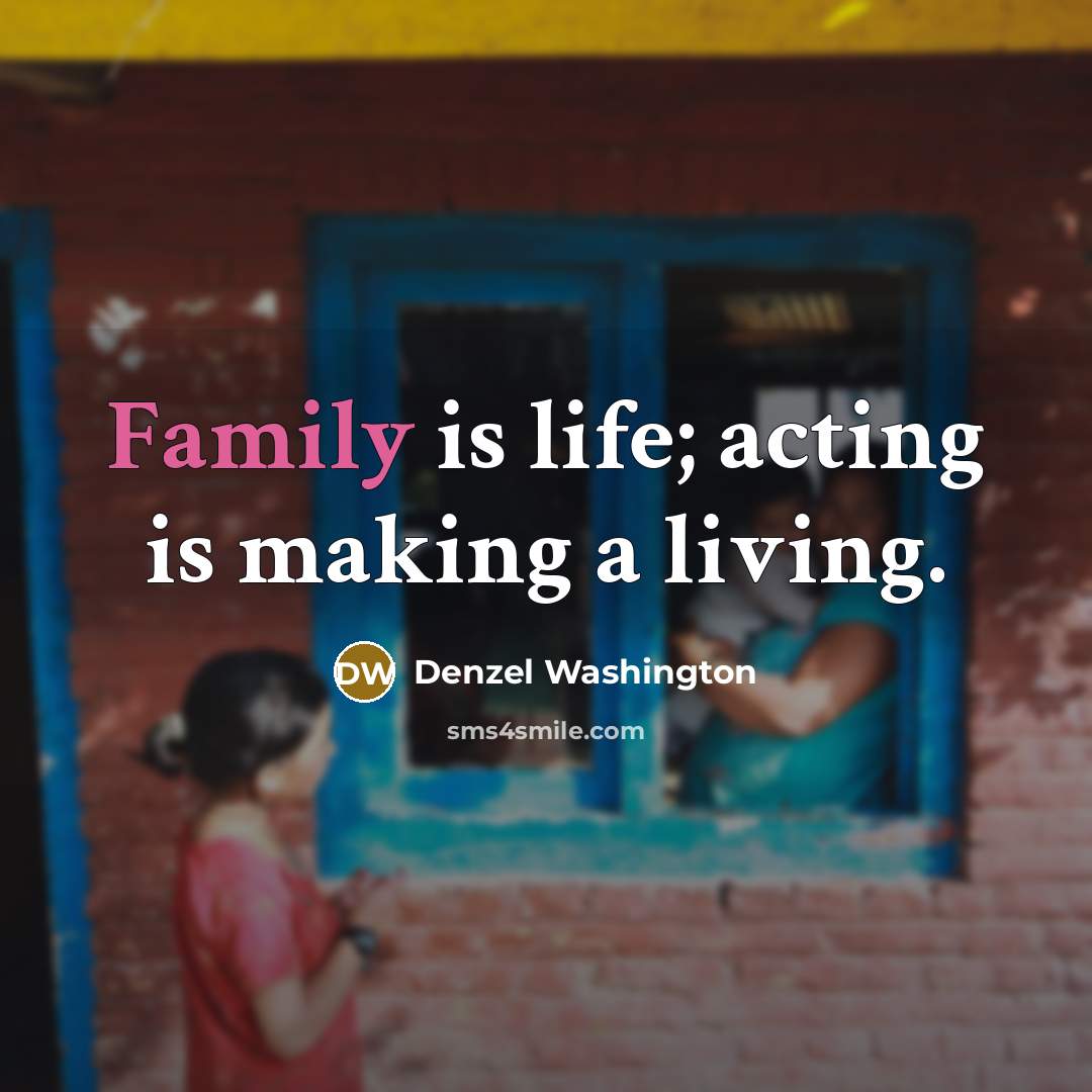 “Family is life; acting is making a living.…” quote by Denzel Washington