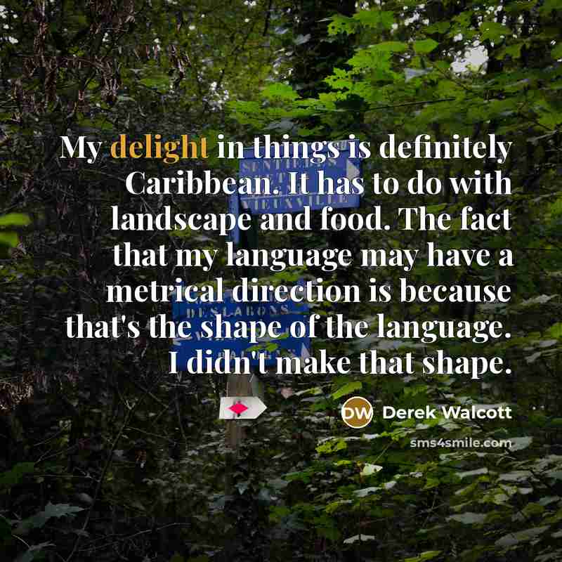 “My delight in things is definitely Caribbean. It has to…” quote by Derek Walcott
