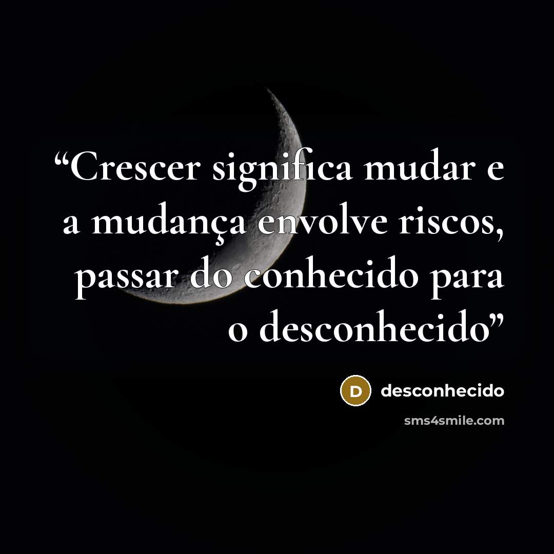 “Crescer significa mudar e a mudança envolve riscos, passar do conhecido para o desconhecido” quote by Desconhecido