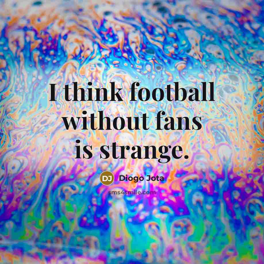 “I think football without fans is strange.…” quote by Diogo Jota