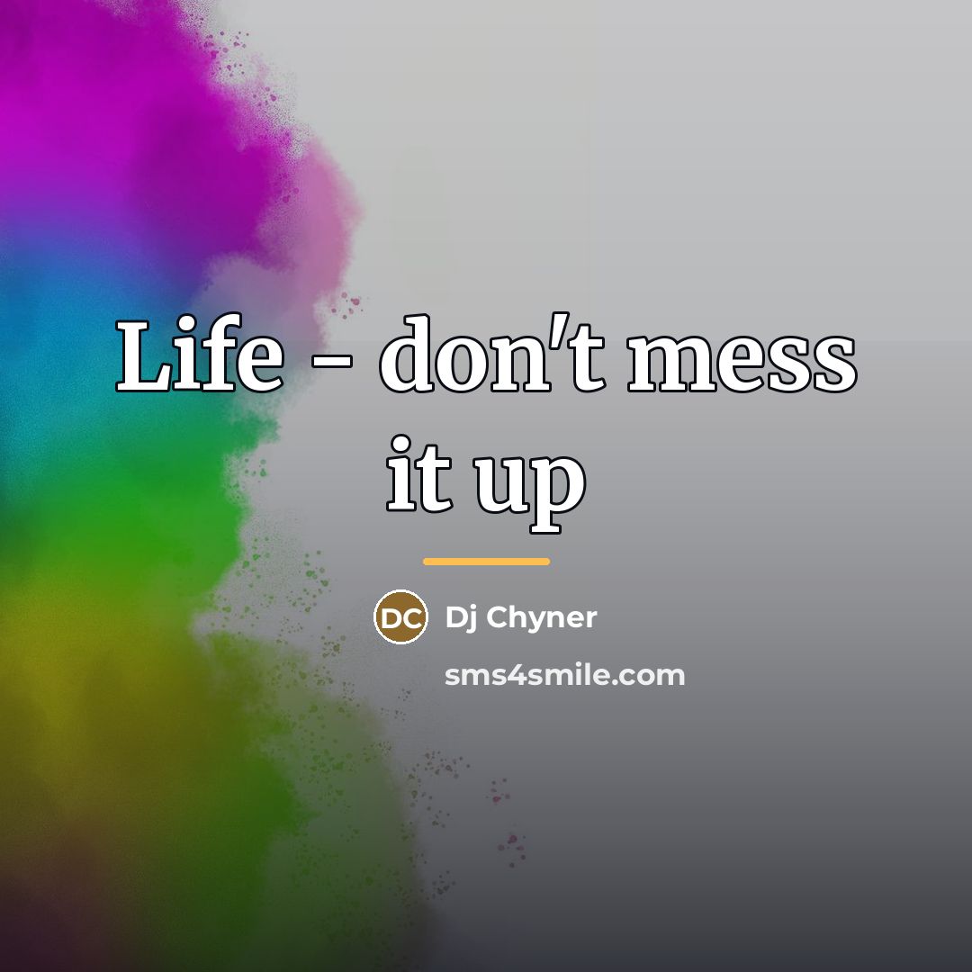 “Life - don't mess it up…” quote by Dj Chyner