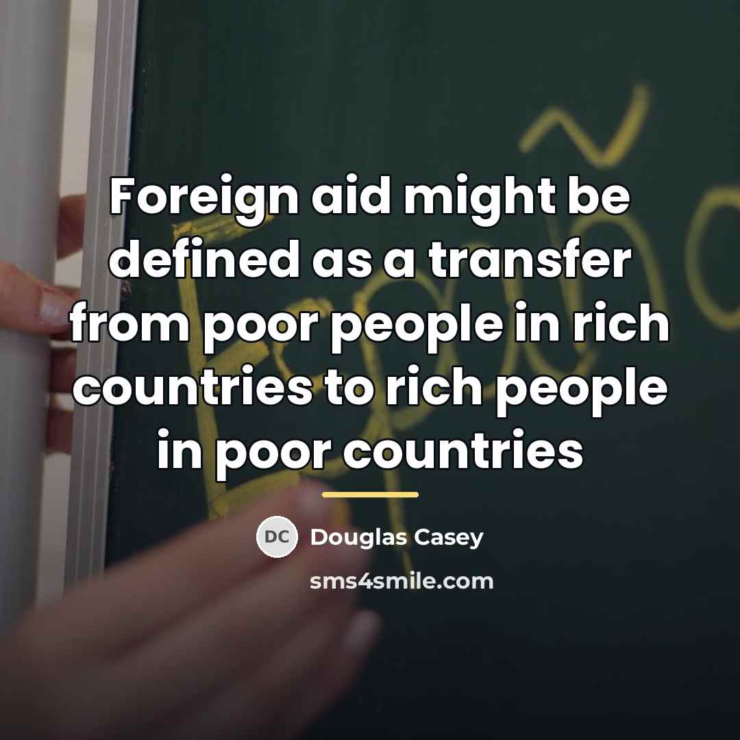 “Foreign aid might be defined as a transfer from poor…” quote by Douglas Casey