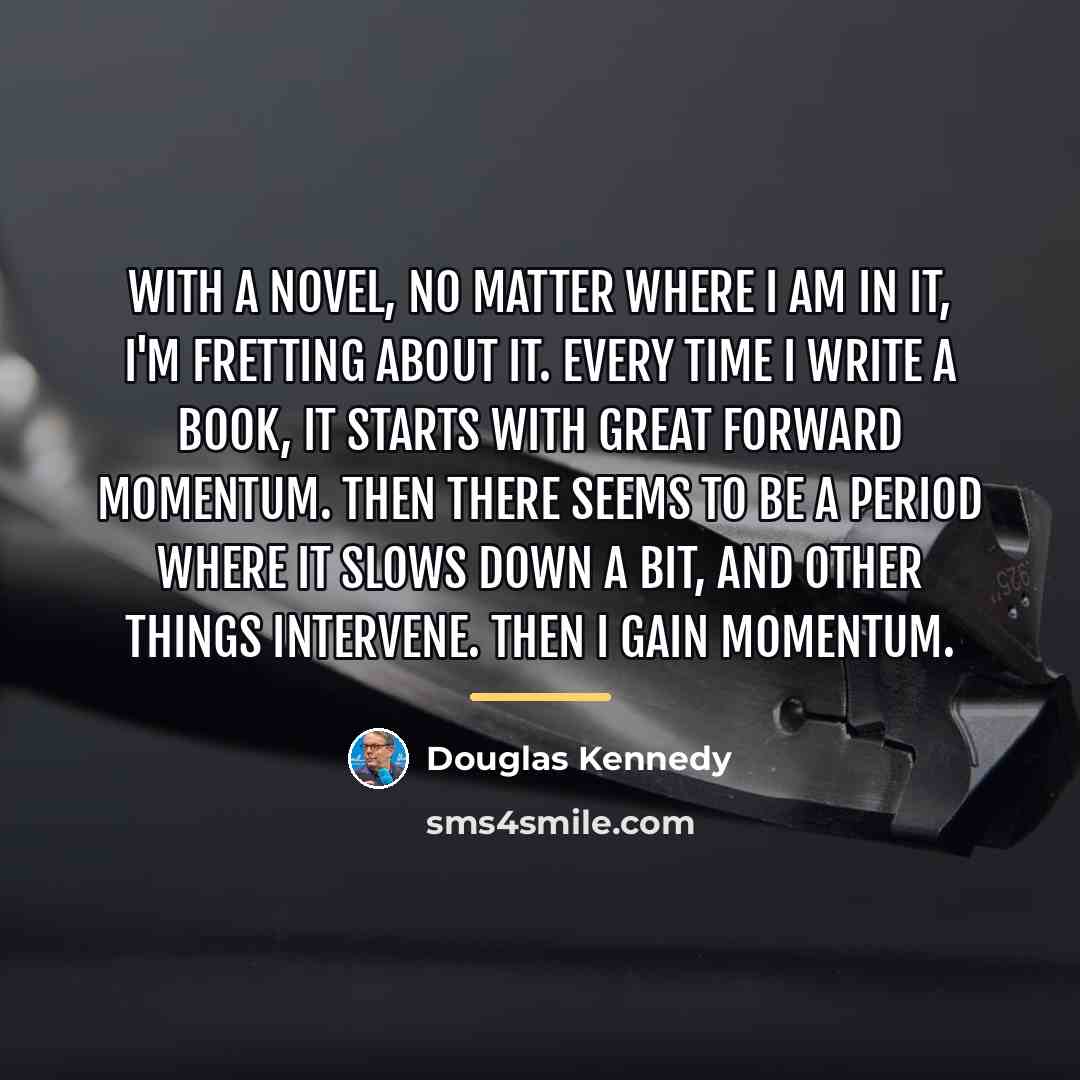 “With a novel, no matter where I am in it,…” quote by Douglas Kennedy