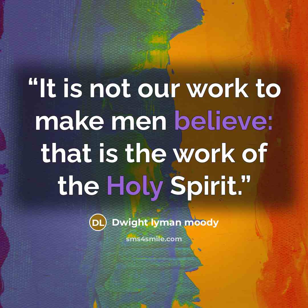 “It is not our work to make men believe: that is the work of the Holy Spirit.” quote by Dwight Lyman Moody