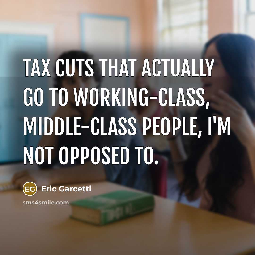 “Tax cuts that actually go to working-class, middle-class people, I'm…” quote by Eric Garcetti